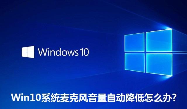 Win10系统麦克风音量自动降低怎么办 Win10系统麦克风音量自动降低的解决方法