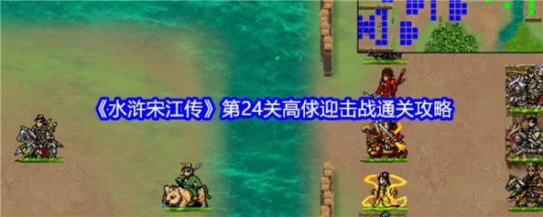 水浒宋江传手游攻略高俅迎击战 水浒宋江传第24关高俅迎击战通关攻略