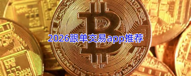 2026跟单交易app推荐