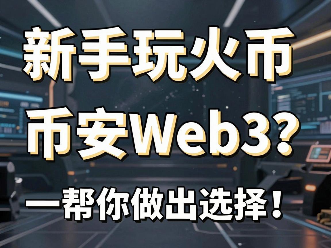 新手玩火币还是币安Web3 一篇全面指南帮你做出选择