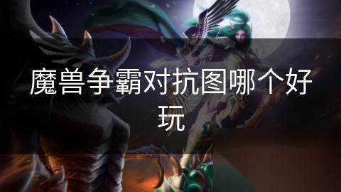 魔兽争霸对抗图哪个好玩