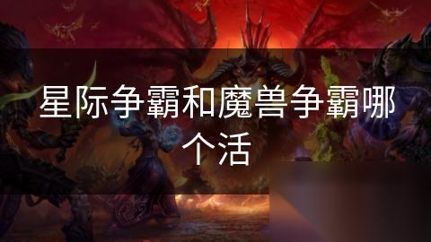 星际争霸和魔兽争霸哪个活