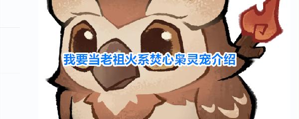 我要当老祖火系焚心枭灵宠介绍 焚心枭灵攻略分享