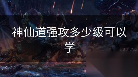 神仙道强攻多少级可以学