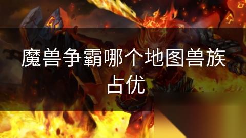 魔兽争霸哪个地图兽族占优